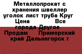 Металлопрокат с хранения швеллер уголок лист труба Круг › Цена ­ 28 000 - Все города Другое » Продам   . Приморский край,Дальнегорск г.